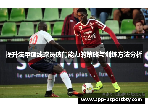 提升法甲锋线球员破门能力的策略与训练方法分析