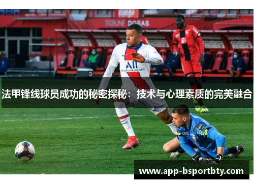 法甲锋线球员成功的秘密探秘:技术与心理素质的完美融合 法甲锋线球员成功的秘密探秘:技术与心理素质的完美融合