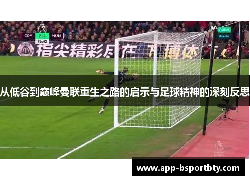 从低谷到巅峰曼联重生之路的启示与足球精神的深刻反思 从低谷到巅峰曼联重生之路的启示与足球精神的深刻反思