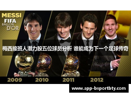 梅西接班人潜力股五位球员分析 谁能成为下一个足球传奇 梅西接班人潜力股五位球员分析 谁能成为下一个足球传奇