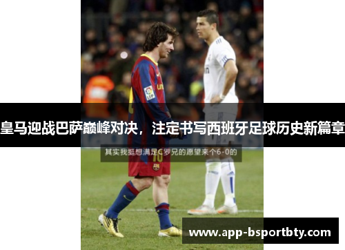 皇马迎战巴萨巅峰对决,注定书写西班牙足球历史新篇章 皇马迎战巴萨巅峰对决,注定书写西班牙足球历史新篇章