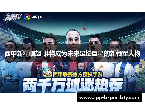 西甲新星崛起 谁将成为未来足坛巨星的新领军人物