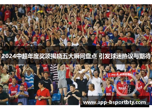 2024中超年度奖项揭晓五大瞬间盘点 引发球迷热议与期待 2024中超年度奖项揭晓五大瞬间盘点 引发球迷热议与期待