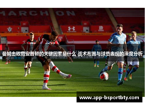 曼城击败南安普顿的关键因素是什么 战术布置与球员表现的深度分析