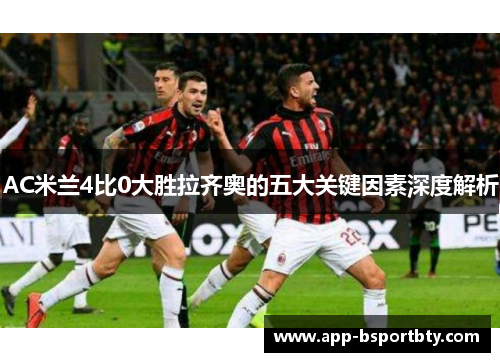AC米兰4比0大胜拉齐奥的五大关键因素深度解析