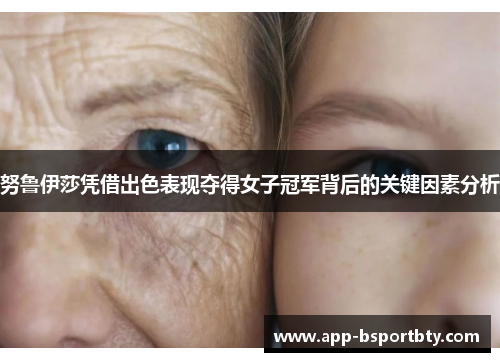 努鲁伊莎凭借出色表现夺得女子冠军背后的关键因素分析