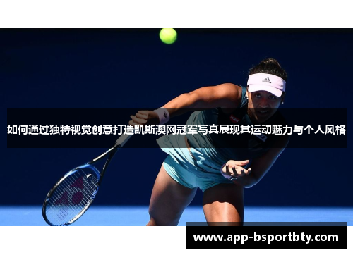 如何通过独特视觉创意打造凯斯澳网冠军写真展现其运动魅力与个人风格