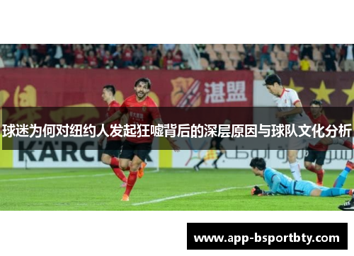 球迷为何对纽约人发起狂嘘背后的深层原因与球队文化分析