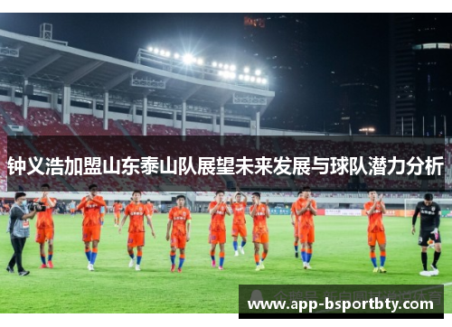 钟义浩加盟山东泰山队展望未来发展与球队潜力分析 钟义浩加盟山东泰山队展望未来发展与球队潜力分析