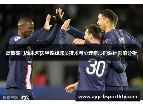 高效破门战术对法甲锋线球员技术与心理素质的深远影响分析