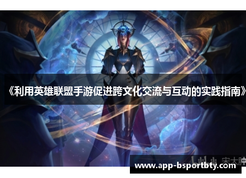 《利用英雄联盟手游促进跨文化交流与互动的实践指南》