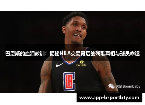 巴恩斯的血泪教训：揭秘NBA交易背后的残酷真相与球员命运