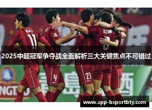 2025中超冠军争夺战全面解析三大关键焦点不可错过