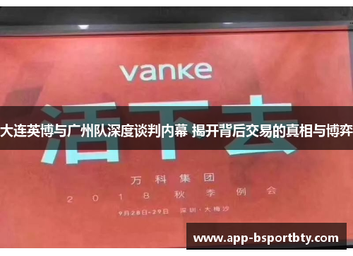 大连英博与广州队深度谈判内幕 揭开背后交易的真相与博弈