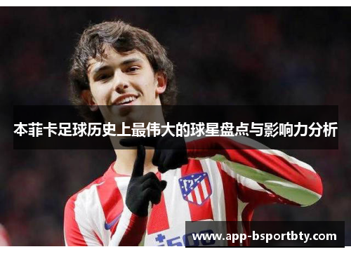 本菲卡足球历史上最伟大的球星盘点与影响力分析 本菲卡足球历史上最伟大的球星盘点与影响力分析
