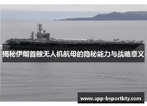 揭秘伊朗首艘无人机航母的隐秘能力与战略意义 揭秘伊朗首艘无人机航母的隐秘能力与战略意义