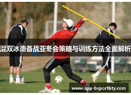 混双冰壶备战亚冬会策略与训练方法全面解析