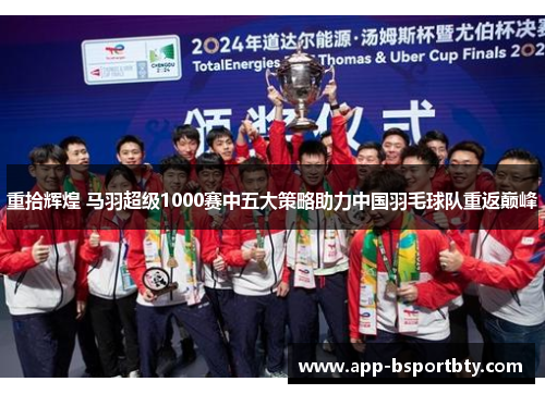 重拾辉煌 马羽超级1000赛中五大策略助力中国羽毛球队重返巅峰 重拾辉煌 马羽超级1000赛中五大策略助力中国羽毛球队重返巅峰