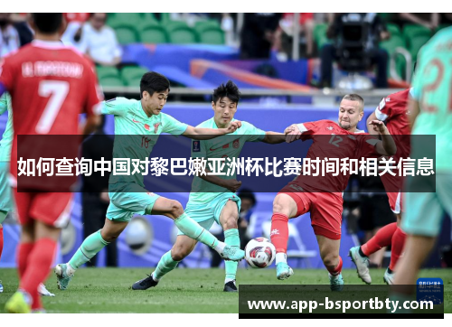 如何查询中国对黎巴嫩亚洲杯比赛时间和相关信息 如何查询中国对黎巴嫩亚洲杯比赛时间和相关信息