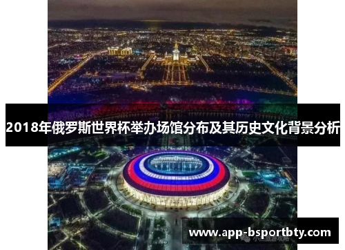 2018年俄罗斯世界杯举办场馆分布及其历史文化背景分析 2018年俄罗斯世界杯举办场馆分布及其历史文化背景分析