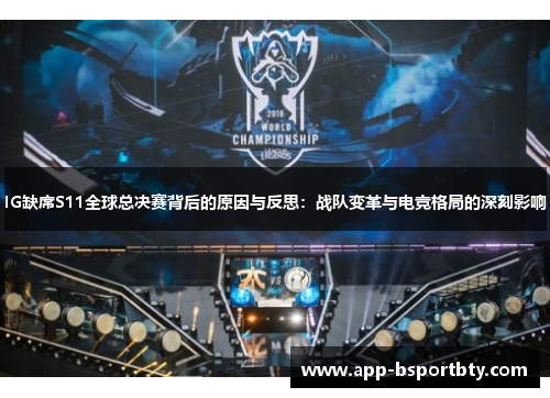 IG缺席S11全球总决赛背后的原因与反思：战队变革与电竞格局的深刻影响