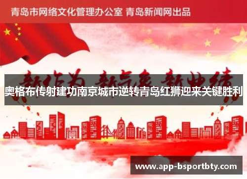 奥格布传射建功南京城市逆转青岛红狮迎来关键胜利 奥格布传射建功南京城市逆转青岛红狮迎来关键胜利