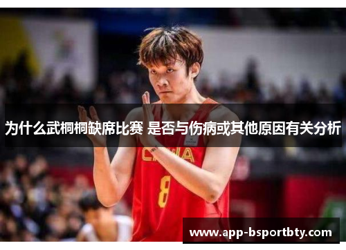为什么武桐桐缺席比赛 是否与伤病或其他原因有关分析 为什么武桐桐缺席比赛 是否与伤病或其他原因有关分析