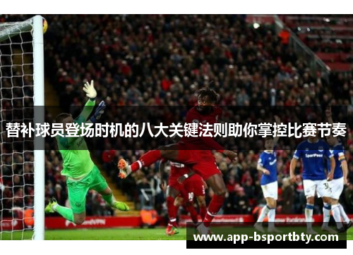 替补球员登场时机的八大关键法则助你掌控比赛节奏
