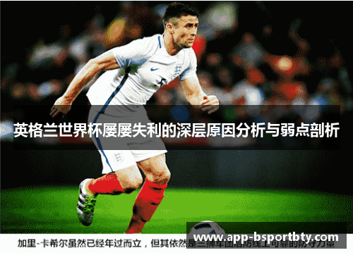 英格兰世界杯屡屡失利的深层原因分析与弱点剖析 英格兰世界杯屡屡失利的深层原因分析与弱点剖析