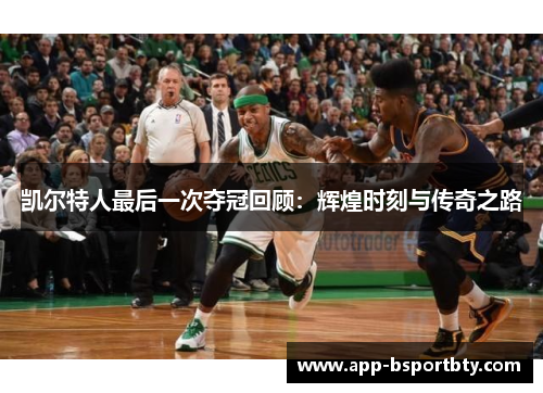 凯尔特人最后一次夺冠回顾：辉煌时刻与传奇之路