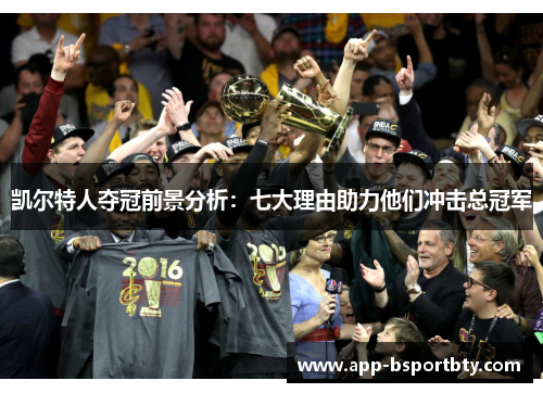 凯尔特人夺冠前景分析:七大理由助力他们冲击总冠军 凯尔特人夺冠前景分析:七大理由助力他们冲击总冠军