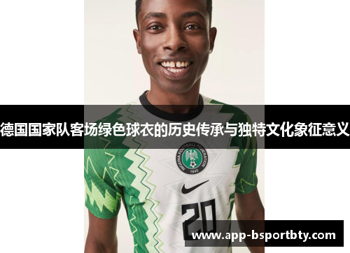 德国国家队客场绿色球衣的历史传承与独特文化象征意义 德国国家队客场绿色球衣的历史传承与独特文化象征意义