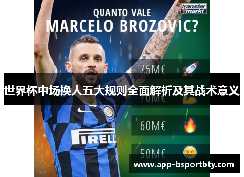 世界杯中场换人五大规则全面解析及其战术意义 世界杯中场换人五大规则全面解析及其战术意义