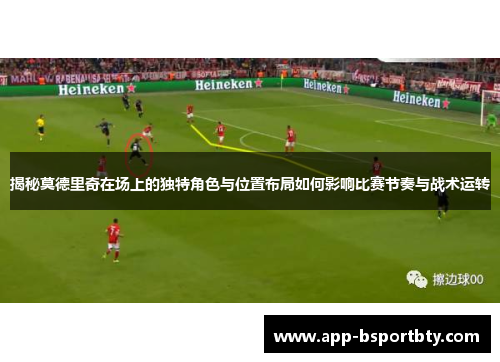 揭秘莫德里奇在场上的独特角色与位置布局如何影响比赛节奏与战术运转 揭秘莫德里奇在场上的独特角色与位置布局如何影响比赛节奏与战术运转