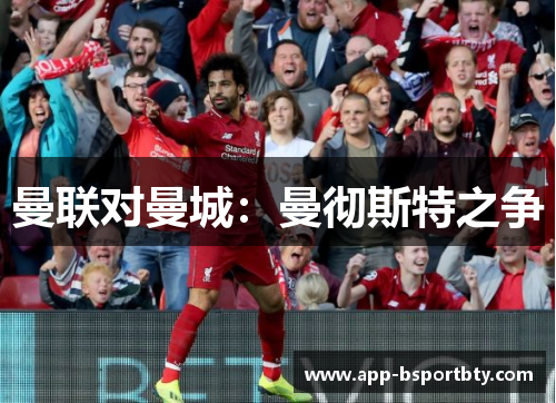 曼联对曼城:曼彻斯特之争 曼联对曼城:曼彻斯特之争