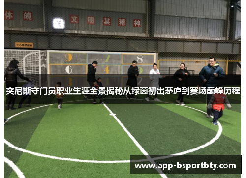 突尼斯守门员职业生涯全景揭秘从绿茵初出茅庐到赛场巅峰历程