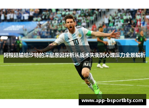 阿根廷输给沙特的深层原因探析从战术失衡到心理压力全景解析 阿根廷输给沙特的深层原因探析从战术失衡到心理压力全景解析