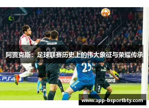 阿贾克斯:足球联赛历史上的伟大象征与荣耀传承 阿贾克斯:足球联赛历史上的伟大象征与荣耀传承