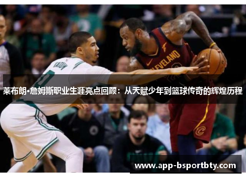 莱布朗·詹姆斯职业生涯亮点回顾:从天赋少年到篮球传奇的辉煌历程 莱布朗·詹姆斯职业生涯亮点回顾:从天赋少年到篮球传奇的辉煌历程