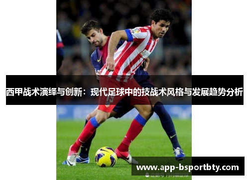 西甲战术演绎与创新：现代足球中的技战术风格与发展趋势分析