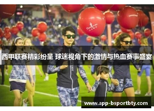 西甲联赛精彩纷呈 球迷视角下的激情与热血赛事盛宴 西甲联赛精彩纷呈 球迷视角下的激情与热血赛事盛宴