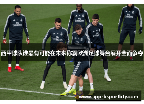 西甲球队谁最有可能在未来称霸欧洲足球舞台展开全面争夺 西甲球队谁最有可能在未来称霸欧洲足球舞台展开全面争夺