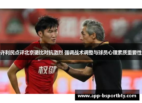 许利民点评北京德比对抗激烈 强调战术调整与球员心理素质重要性 许利民点评北京德比对抗激烈 强调战术调整与球员心理素质重要性