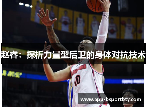 赵睿:探析力量型后卫的身体对抗技术 赵睿:探析力量型后卫的身体对抗技术