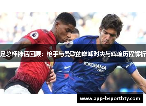 足总杯神话回顾:枪手与曼联的巅峰对决与辉煌历程解析 足总杯神话回顾:枪手与曼联的巅峰对决与辉煌历程解析