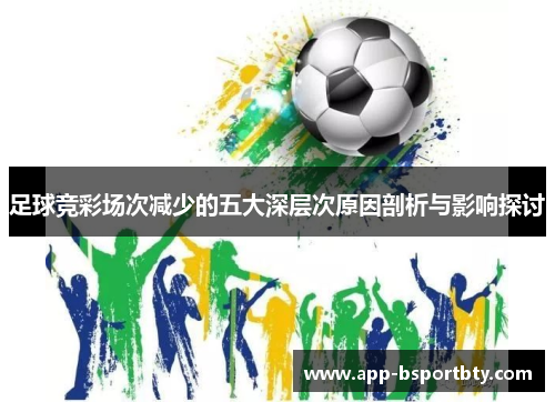 足球竞彩场次减少的五大深层次原因剖析与影响探讨 足球竞彩场次减少的五大深层次原因剖析与影响探讨