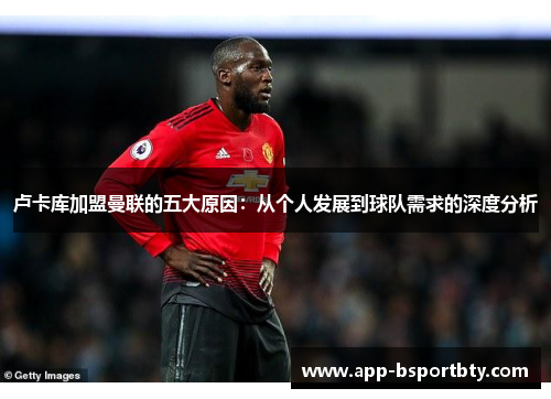 卢卡库加盟曼联的五大原因：从个人发展到球队需求的深度分析
