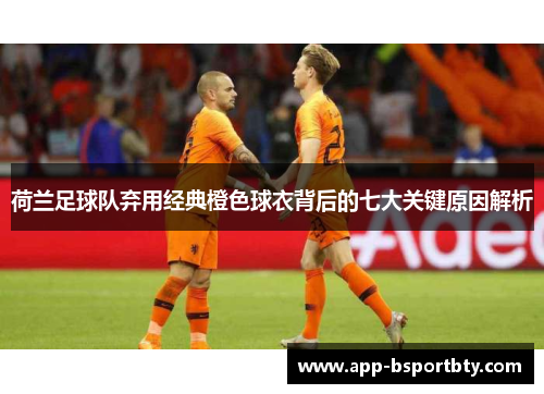 荷兰足球队弃用经典橙色球衣背后的七大关键原因解析