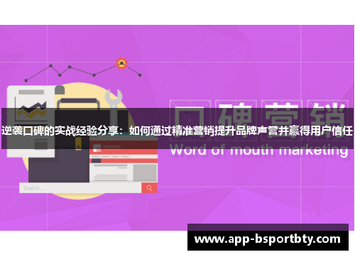 逆袭口碑的实战经验分享:如何通过精准营销提升品牌声誉并赢得用户信任 逆袭口碑的实战经验分享:如何通过精准营销提升品牌声誉并赢得用户信任