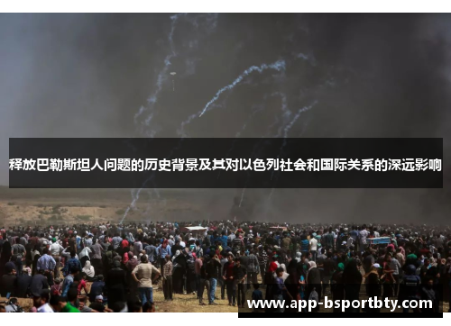 释放巴勒斯坦人问题的历史背景及其对以色列社会和国际关系的深远影响